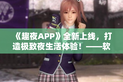 《趣夜APP》全新上线，打造极致夜生活体验！——软件相关新闻报道