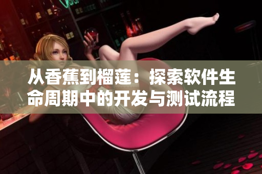 从香蕉到榴莲：探索软件生命周期中的开发与测试流程