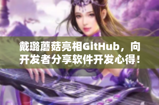 戴璐蘑菇亮相GitHub，向开发者分享软件开发心得！