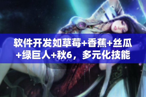 软件开发如草莓+香蕉+丝瓜+绿巨人+秋6，多元化技能助力成功