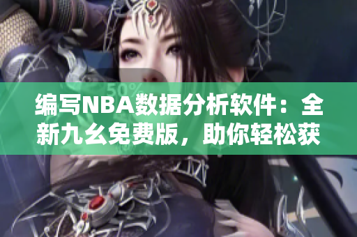 编写NBA数据分析软件：全新九幺免费版，助你轻松获取篮球比赛数据