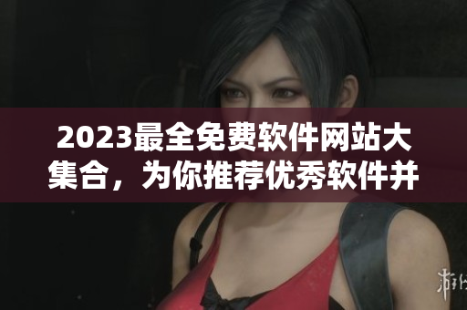 2023最全免费软件网站大集合，为你推荐优秀软件并提供下载服务！