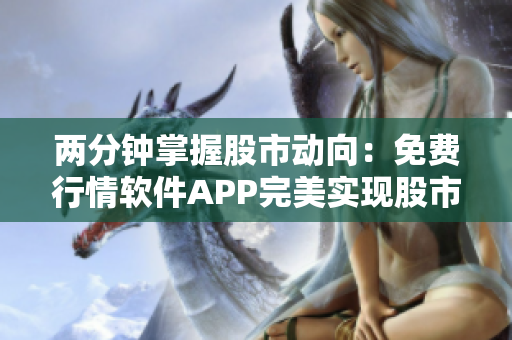 两分钟掌握股市动向：免费行情软件APP完美实现股市监测
