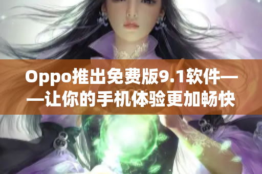 Oppo推出免费版9.1软件——让你的手机体验更加畅快！