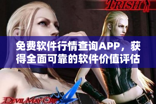 免费软件行情查询APP，获得全面可靠的软件价值评估信息！