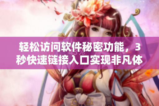 轻松访问软件秘密功能，3秒快速链接入口实现非凡体验