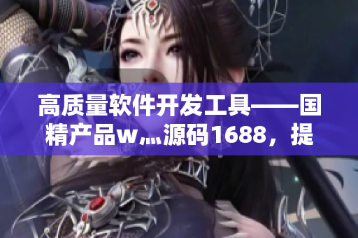 高质量软件开发工具——国精产品w灬源码1688，提升你的编程效率