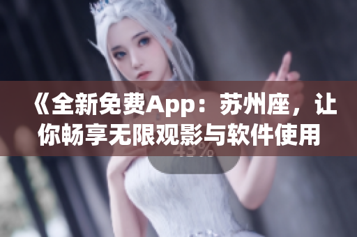 《全新免费App：苏州座，让你畅享无限观影与软件使用》