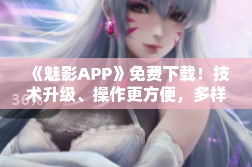 《魅影APP》免费下载！技术升级、操作更方便，多样模式助你畅享游戏！