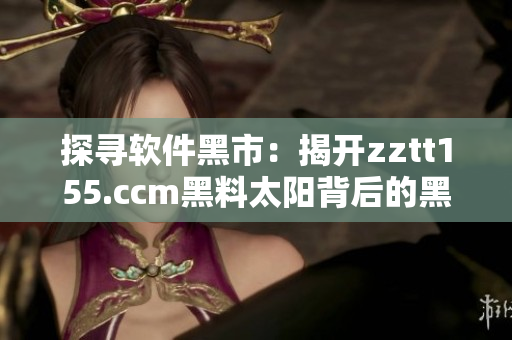 探寻软件黑市：揭开zztt155.ccm黑料太阳背后的黑暗面