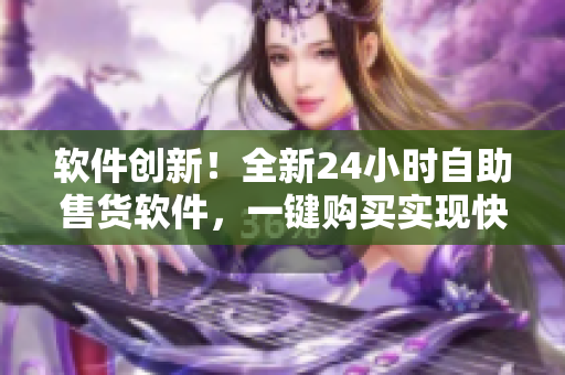 软件创新！全新24小时自助售货软件，一键购买实现快捷便利