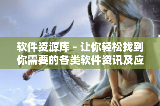 软件资源库 - 让你轻松找到你需要的各类软件资讯及应用技巧