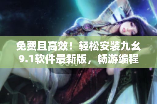 免费且高效！轻松安装九幺9.1软件最新版，畅游编程世界！