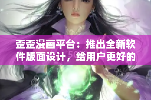歪歪漫画平台：推出全新软件版面设计，给用户更好的阅读体验