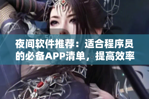 夜间软件推荐:适合程序员的必备APP清单,提高效率和娱乐乐趣! 夜间软件推荐:适合程序员的必备APP清单,提高效率和娱乐乐趣!