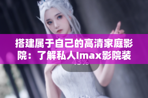 搭建属于自己的高清家庭影院：了解私人Imax影院装置及软件配置技巧