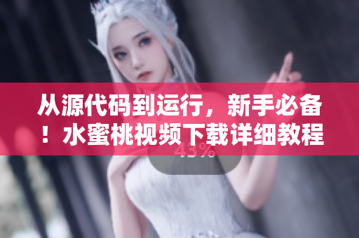 从源代码到运行，新手必备！水蜜桃视频下载详细教程