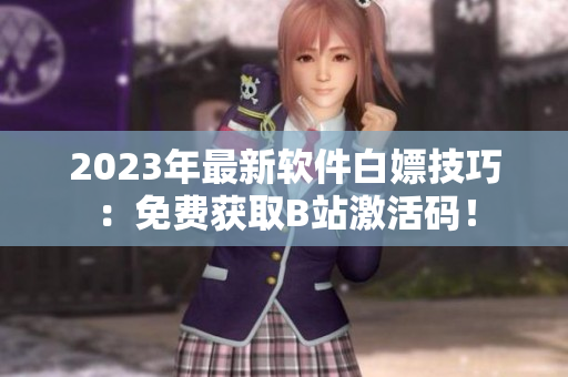 2023年最新软件白嫖技巧：免费获取B站激活码！