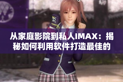 从家庭影院到私人IMAX：揭秘如何利用软件打造最佳的影音娱乐体验