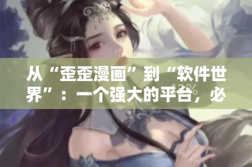从“歪歪漫画”到“软件世界”：一个强大的平台，必须掌握的技巧