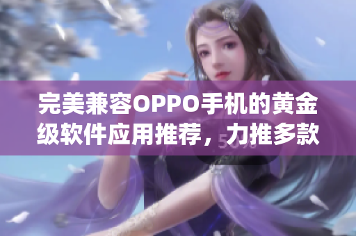 完美兼容OPPO手机的黄金级软件应用推荐，力推多款实用App