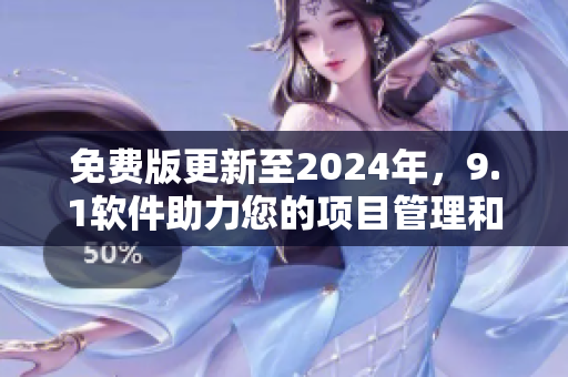 免费版更新至2024年，9.1软件助力您的项目管理和生产力提升