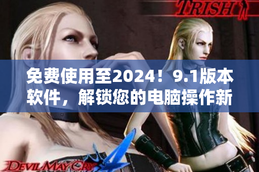 免费使用至2024！9.1版本软件，解锁您的电脑操作新境界