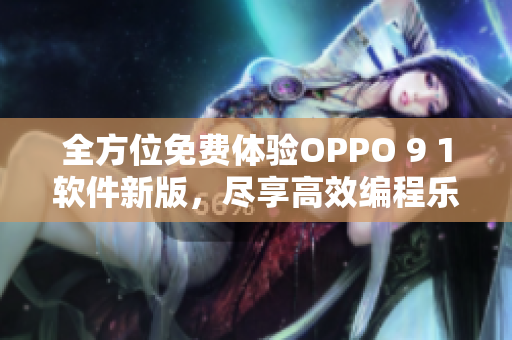 全方位免费体验OPPO 9 1软件新版，尽享高效编程乐趣！