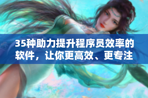 35种助力提升程序员效率的软件，让你更高效、更专注！