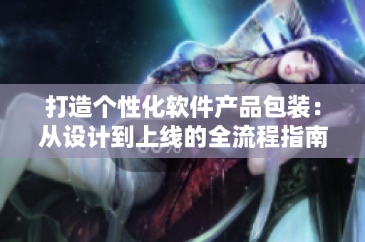 打造个性化软件产品包装：从设计到上线的全流程指南