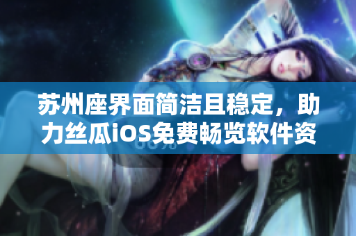 苏州座界面简洁且稳定，助力丝瓜iOS免费畅览软件资源