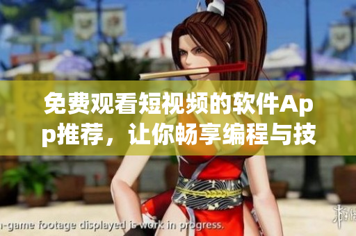 免费观看短视频的软件App推荐，让你畅享编程与技术的精彩世界！