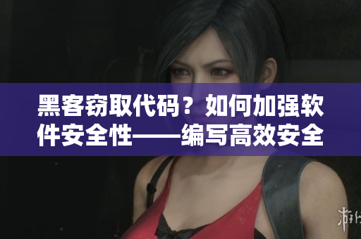 黑客窃取代码？如何加强软件安全性——编写高效安全代码的5个技巧