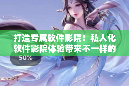 打造专属软件影院！私人化软件影院体验带来不一样的视觉盛宴