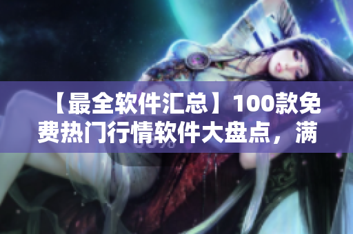 【最全软件汇总】100款免费热门行情软件大盘点，满足你对资讯的一切渴求！