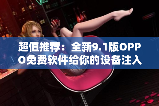 超值推荐：全新9.1版OPPO免费软件给你的设备注入无限生机