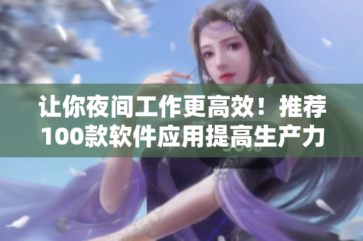 让你夜间工作更高效！推荐100款软件应用提高生产力