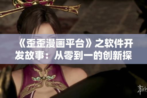《歪歪漫画平台》之软件开发故事：从零到一的创新探索