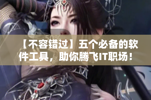 【不容错过】五个必备的软件工具，助你腾飞IT职场！
