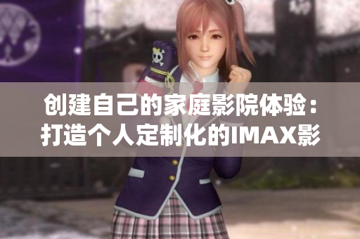 创建自己的家庭影院体验：打造个人定制化的IMAX影院系统