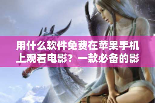 用什么软件免费在苹果手机上观看电影？一款必备的影音播放器推荐！