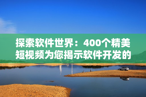探索软件世界：400个精美短视频为您揭示软件开发的奥妙！