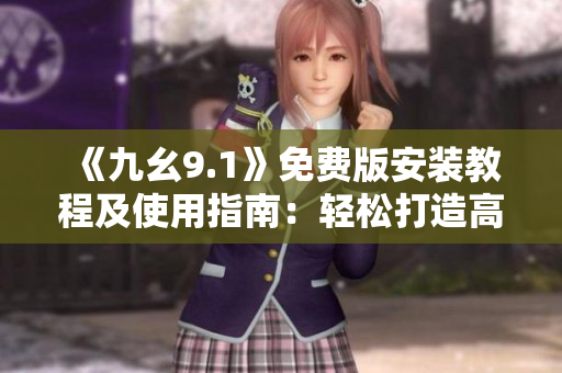《九幺9.1》免费版安装教程及使用指南：轻松打造高效编程环境