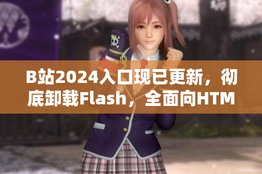 B站2024入口现已更新，彻底卸载Flash，全面向HTML5转型！