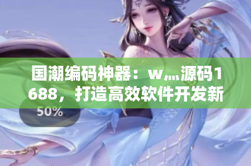 国潮编码神器：w灬源码1688，打造高效软件开发新体验