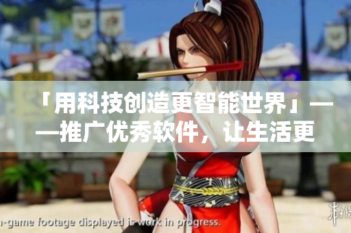 「用科技创造更智能世界」——推广优秀软件，让生活更智能