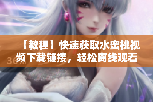 【教程】快速获取水蜜桃视频下载链接，轻松离线观看