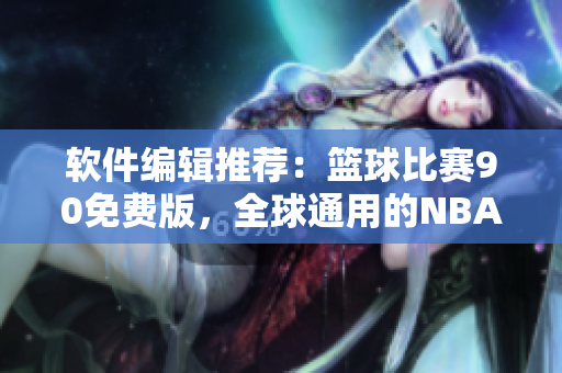 软件编辑推荐：篮球比赛90免费版，全球通用的NBA直播软件！