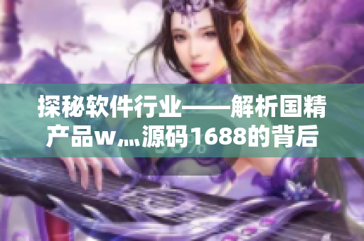 探秘软件行业——解析国精产品w灬源码1688的背后奥秘