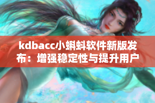 kdbacc小蝌蚪软件新版发布：增强稳定性与提升用户体验